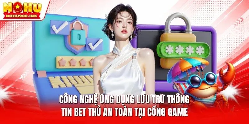 Công nghệ ứng dụng lưu trữ thông tin bet thủ an toàn tại cổng game