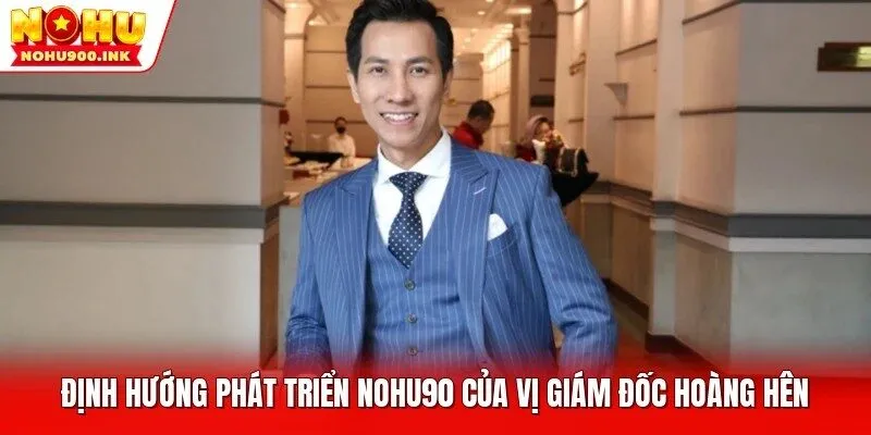 Định hướng phát triển NOHU90 của vị giám đốc Hoàng Hên