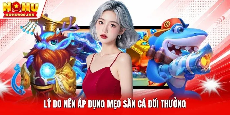 Lý do nên áp dụng mẹo săn cá đổi thưởng